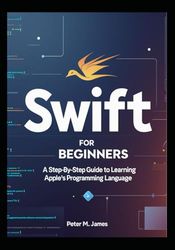 Swift for Beginners: A Step-by-Step Guide to Learning Apple's Programming Language