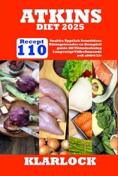 ATKINS DIET 2025: 110 Snabba Recept Upptäck framtidens Näringstrender en Komplett guide till Viktminskning Långvarigt Välbefinnande och aktivt Liv