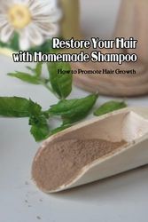 Restore Your Hair with Homemade Shampoo: How to Promote Hair Growth: Homemade Shampoo Recipes