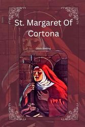 St. Margaret Of Cortona: Reflection, Life story, Biography, Legend, Miracles And 9 Days Power Novena Prayers To Saint Margaret Of Cortona Patron Saint Of Falsely Accused People