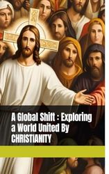 A Global Shift: Exploring a World United by Christianity: Volume : 01