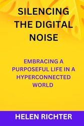 SILENCING THE DIGITAL NOISE: EMBRACING A PURPOSEFUL LIFE IN A HYPERCONNECTED WORLD