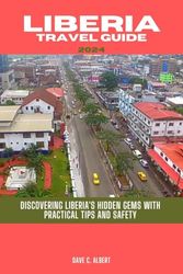 LIBERIA TRAVEL GUIDE 2024: Discovering Liberia's hidden gems with practical tips and safety