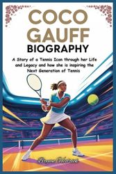 COCO GAUFF BIOGRAPHY: A Story of a Tennis Icon through her Life and Legacy and how she is inspiring the Next Generation of Tennis