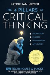 The 4 Pillars of Critical Thinking: 103 Techniques & Hacks to Improve Your Work and Personal Life by Mastering Mental Skills. Analyze Situations Better and Reason Well by Detecting Logical Fallacies