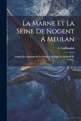 La Marne Et La Seine De Nogent A Meulan: Guide Des Amateurs De La Pêche A La Ligne Et Au Bord De L'eau...