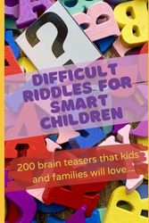 Difficult Riddles For Smart Children: 200 brain teasers that kids and families will love