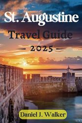 St. Augustine Travel Guide 2025: Wander Through History, Explore Hidden Gems, and Soak in Coastal Beauty in America’s Oldest City