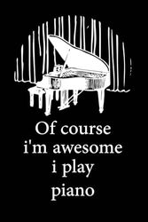 Of course i'm awesome i play piano: Blank Lined Journal Notebook, Funny Piano Notebook, Piano notebook, Piano Journal, Ruled, Writing Book, Notebook ... Journal, Piano lovers, 6/9 inch , 120 page