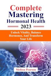 Complete mastering hormonal Health 2023: Unlock vitality, balance, hormones and transform your life