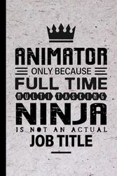 Animator Gifts: Animator Only Because Full Time Multitasking Ninja Is Not an Actual Job Title, Funny Animator appreciations notebook for men, women, co-worker 6 * 9 | 100 pages
