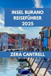 INSEL BURANO REISEFÜHRER 2025: Eine Reise durch Burano: Von historischen Einblicken bis zu lokalen Köstlichkeiten, alles, was Sie wissen müssen.