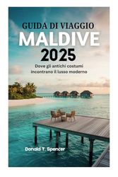 GUIDA DI VIAGGIO MALDIVE 2025: Dove gli antichi costumi incontrano il lusso moderno