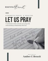 Let Us Pray: A workbook to help cultivate your prayer life while building a relationship with God