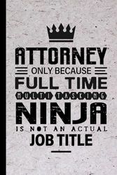 Attorney Gifts: Attorney Only Because Full Time Multitasking Ninja Is Not an Actual Job Title, Funny Attorney appreciations notebook for men, women, co-worker 6 * 9 | 100 pages