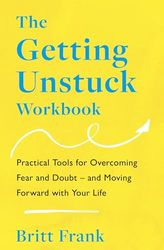 The Getting Unstuck Workbook: Practical Tools for Overcoming Fear and Doubt – and Moving Forward with Your Life