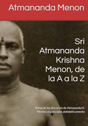Sri Atmananda Krishna Menon, de la A a la Z: Notas de los discursos de Atmananda K. Menon, organizadas alafabéticamente