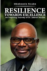 RESILIENCE TOWARDS EXCELLENCE: An Inspiring Journey of Dr. Zebron Ncube