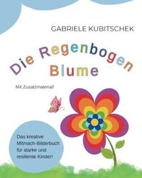 Die Regenbogen Blume Das kreative Mitmach-Bilderbuch für starke und resiliente Kinder!