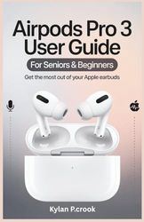 AirPods Pro 3 User Guide for Seniors & Beginners: Get the Most Out of Your Apple Earbuds: Step-by-Step Instructions for Sound, Fit, Battery, and New Features You Need to Know