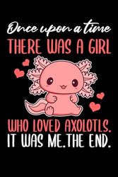 Once upon A Time There Was a Girl Who Loved Axolotls. It Was Me. the End: A Journal for Axolotl Enthusiasts