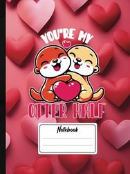 YOU`RE MY OTTER HALF - Valentine's Composition Notebook-375: 8.5 x 11|120 Pages, Full blank Paper for Sketch, Drawing, Painting, Planning etc. The ... for the One You Love or Anyone Who Loves You.