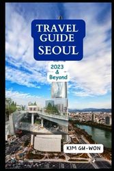 TRAVEL GUIDE SEOUL: 2023 & Beyond