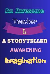 An Awesome Teacher Is A Storyteller Awakening Imagination: Notebook for Teacher Gift: Teacher Appreciation Thank You Inspirational Notebooks for Teachers