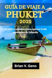 GUÍA DE VIAJE A PHUKET 2025: Su mejor compañero para explorar la isla paradisíaca de Tailandia