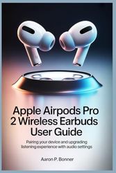 APPLE AIRPODS PRO 2 WIRELESS EARBUDS USER GUIDE: Pairing Your Device and Upgrading Your Listening Experience with Audio Settings
