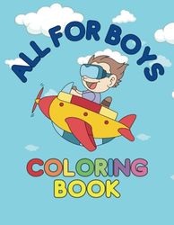 All For Boys Coloring Book: Educational Coloring Pages with Dinosaurs, Universe, Astronauts, Vehicles, Robots, Pirates, Workbook, Worksheets and More For Toddlers, Preschool Kids and Pupils