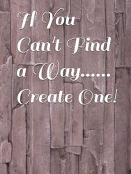 If You Can't Find a Way......Create One!