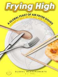 FRYING HIGH: A Worldwide Assortment of Air Fryer Recipes, Hardcover, Global Measurements and Colour Photographs on Premium Paper, Compatible Across All Air Fryer Models.