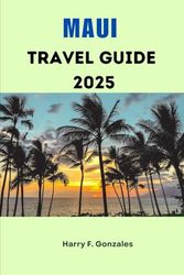 MAUI TRAVEL GUIDE 2025: Insider Tips, Hidden Beaches, and Expert Recommendations for an Unforgettable Hawaiian Adventure on the Valley Isle
