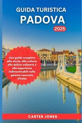 GUIDA TURISTICA PADOVA 2025: Una guida completa alla storia, alla cultura, alle delizie culinarie e alle esperienze indimenticabili nella gemma nascosta d'Italia