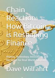 Chain Reaction: How Bitcoin is Reshaping Finance: History, Technology, Innovation, and the Quest for Real-World Adoption