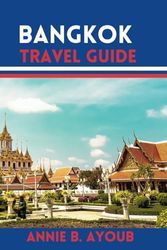 Bangkok Travel Guide: Bangkok Beyond The Guidebook-The key To Unveiling Secrets, Savors, Market Shopping, And Smiles in your Thai Trip