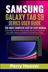 Samsung Galaxy Tab S9 Series User Guide: The Most Complete Step by Step Manual to Mastering the Latest Samsung Galaxy Tab S9, S9 Ultra and S9 Plus Hidden Features and Updates with Useful Tips & Tricks