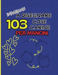 IMPARIAMO A DISEGNARE: 103 COSE CARINE PER MANCINI