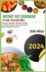 Instant pot Cookbook for seniors: Savoring simplicity: Effortless recipes for vibrant living in the Instant pot - A guide tailored for Seniors