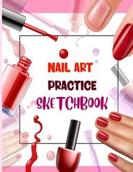 Nail Art Practice Sketchbook: Nail Design Sketch Book and Journal for Practicing Nail Art with Different Nail Shape Templates | 120 Pages | 8.5" x 11"