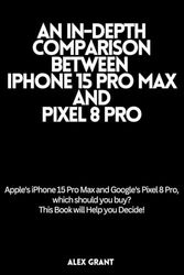 An In-depth Comparison Between iPhone 15 Pro Max And Pixel 8 Pro: Apple's iPhone 15 Pro Max and Google's Pixel 8 Pro, which should you buy? This Book will Help you Decide!