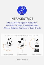 Intracentrics: Moving Muscle Against Muscle for Full-Body Strength Training Workouts Without Weights, Machines, or Even Gravity