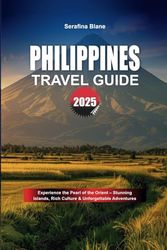 PHILIPPINES TRAVEL GUIDE 2025: Experience the Pearl of the Orient – Stunning Islands, Rich Culture & Unforgettable Adventures