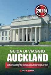GUIDA DI VIAGGIO AUCKLAND 2025: Scopri porti mozzafiato, fiorente scena gastronomica, hotspot culturali e consigli utili per un'indimenticabile avventura kiwi