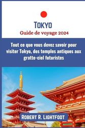 Tokyo Guide de voyage 2024: Tout ce que vous devez savoir pour visiter Tokyo, des temples antiques aux gratte-ciel futuristes