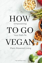 How To Go Vegan: Empowering Your Path to Plant-Powered Living