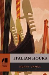 Italian Hours: Essays on Travel in Italy: The 1909 Classic Travelogue (Annotated)