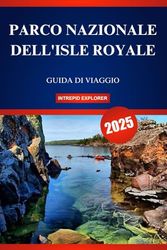 PARCO NAZIONALE DELL'ISLE ROYALE GUIDA DI VIAGGIO 2025: La tua guida definitiva per la prima volta a terre selvagge, acque incontaminate e avventure irripetibili
