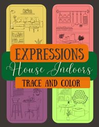 Expressions House Indoors Trace and Color: Simple images of House Indoors that can be traced and colored easily. Ideal for children and adults and people suffering from Dementia, stress and anxiety.